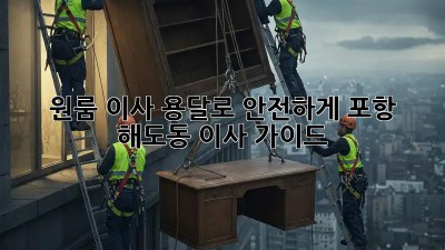 원룸 이사, 용달로 안전하게! 포항 해도동 이사 가이드