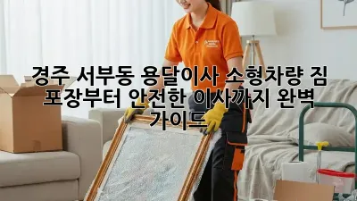 경주 서부동 용달이사 소형차량: 짐 포장부터 안전한 이사까지 완벽 가이드
